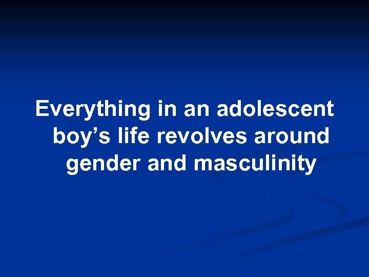 Everything in an adolescent boy’s life revolves around gender and masculinity 