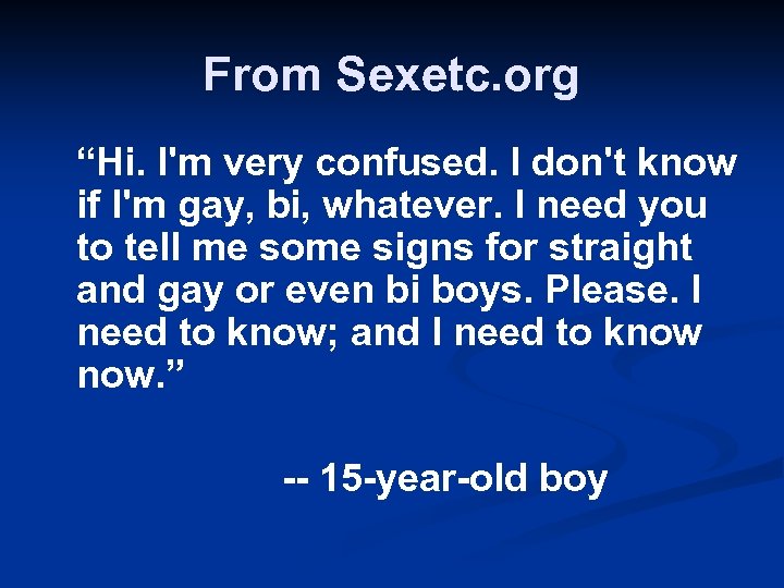 From Sexetc. org “Hi. I'm very confused. I don't know if I'm gay, bi,