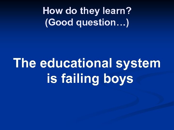 How do they learn? (Good question…) The educational system is failing boys 