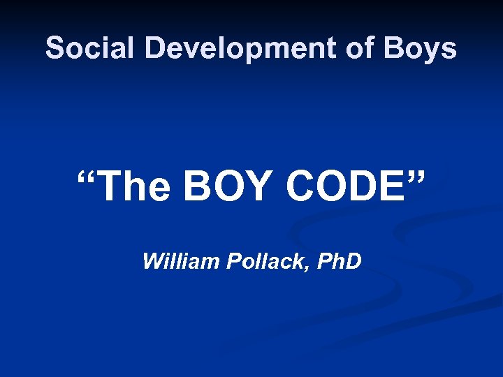 Social Development of Boys “The BOY CODE” William Pollack, Ph. D 