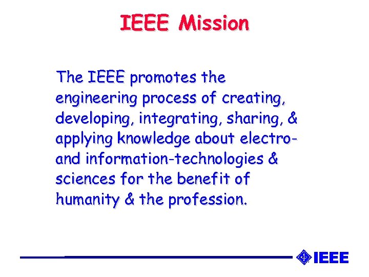 IEEE Mission The IEEE promotes the engineering process of creating, developing, integrating, sharing, &