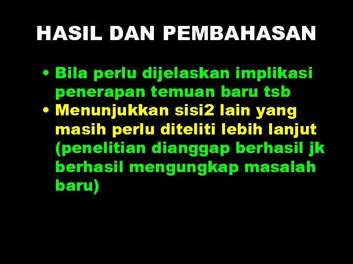 HASIL DAN PEMBAHASAN • Bila perlu dijelaskan implikasi penerapan temuan baru tsb • Menunjukkan