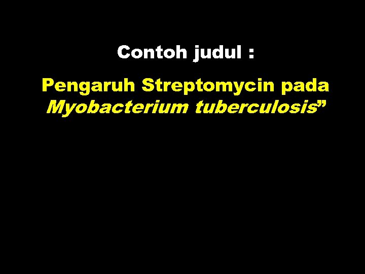 Contoh judul : Pengaruh Streptomycin pada Myobacterium tuberculosis” 