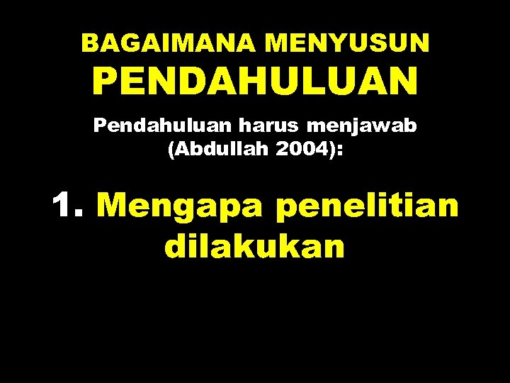 BAGAIMANA MENYUSUN PENDAHULUAN Pendahuluan harus menjawab (Abdullah 2004): 1. Mengapa penelitian dilakukan 