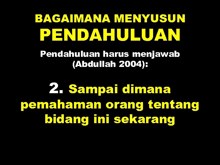 BAGAIMANA MENYUSUN PENDAHULUAN Pendahuluan harus menjawab (Abdullah 2004): 2. Sampai dimana pemahaman orang tentang