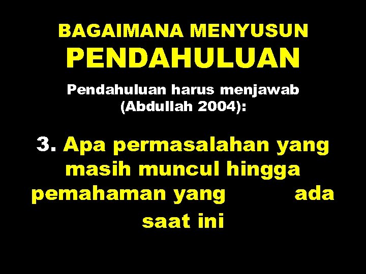 BAGAIMANA MENYUSUN PENDAHULUAN Pendahuluan harus menjawab (Abdullah 2004): 3. Apa permasalahan yang masih muncul