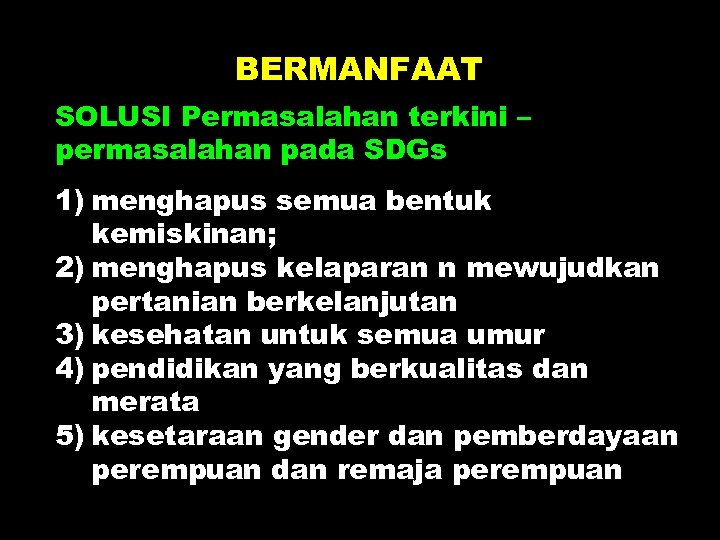 BERMANFAAT SOLUSI Permasalahan terkini – permasalahan pada SDGs 1) menghapus semua bentuk kemiskinan; 2)