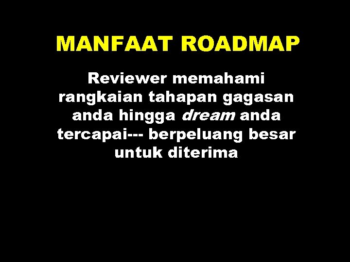 MANFAAT ROADMAP Reviewer memahami rangkaian tahapan gagasan anda hingga dream anda tercapai--- berpeluang besar