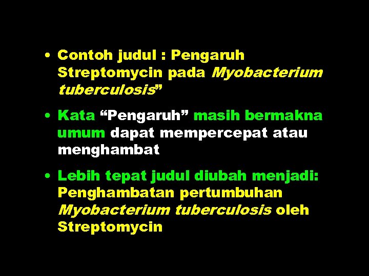  • Contoh judul : Pengaruh Streptomycin pada Myobacterium tuberculosis” • Kata “Pengaruh” masih