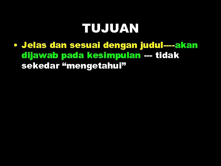 TUJUAN • Jelas dan sesuai dengan judul----akan dijawab pada kesimpulan --- tidak sekedar “mengetahui”