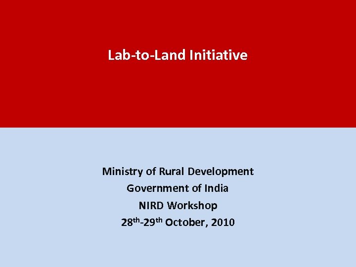 Lab-to-Land Initiative Ministry of Rural Development Government of India NIRD Workshop 28 th-29 th