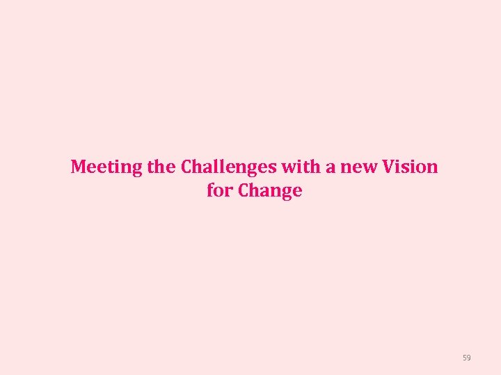 Meeting the Challenges with a new Vision for Change 59 