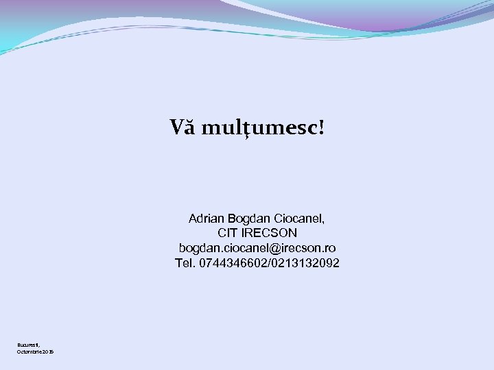 Vă mulţumesc! Adrian Bogdan Ciocanel, CIT IRECSON bogdan. ciocanel@irecson. ro Tel. 0744346602/0213132092 Bucuresti, Octombrie