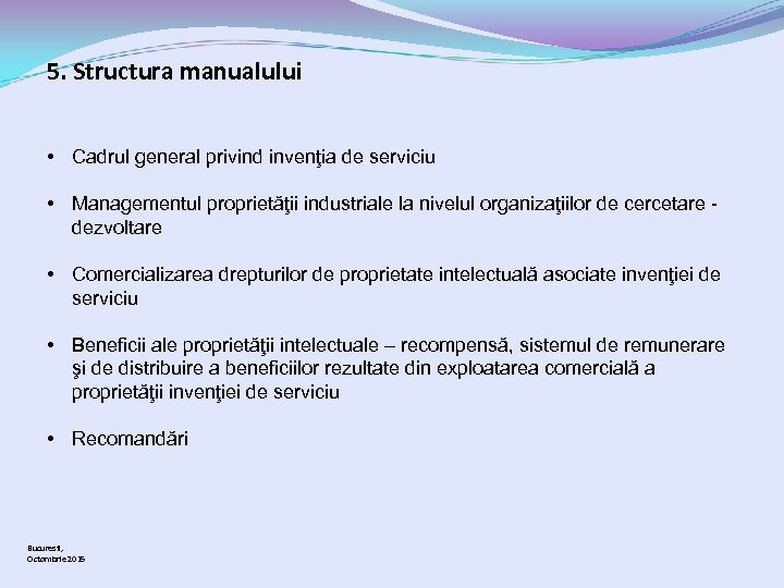 5. Structura manualului • Cadrul general privind invenţia de serviciu • Managementul proprietăţii industriale