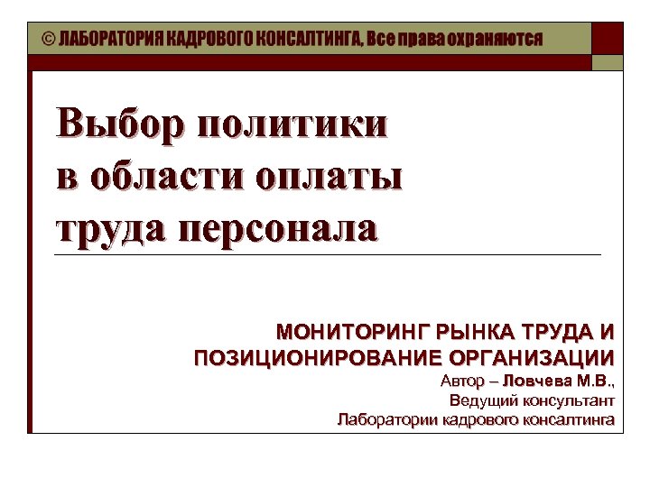 Выбор политики в области оплаты труда персонала МОНИТОРИНГ РЫНКА ТРУДА И ПОЗИЦИОНИРОВАНИЕ ОРГАНИЗАЦИИ Автор