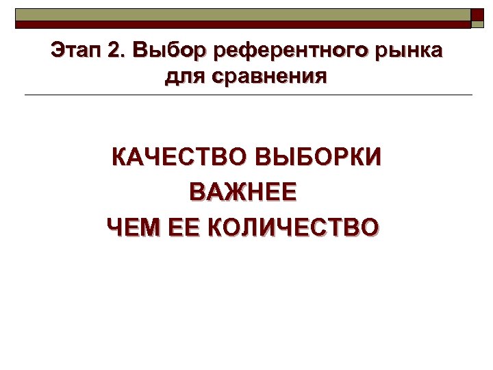 Этап 2. Выбор референтного рынка для сравнения КАЧЕСТВО ВЫБОРКИ ВАЖНЕЕ ЧЕМ ЕЕ КОЛИЧЕСТВО 