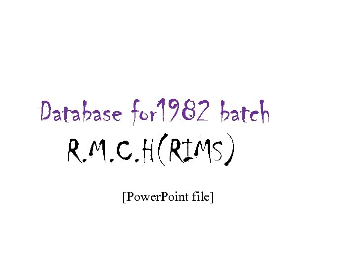 Database for 1982 batch R. M. C. H(RIMS) [Power. Point file] 