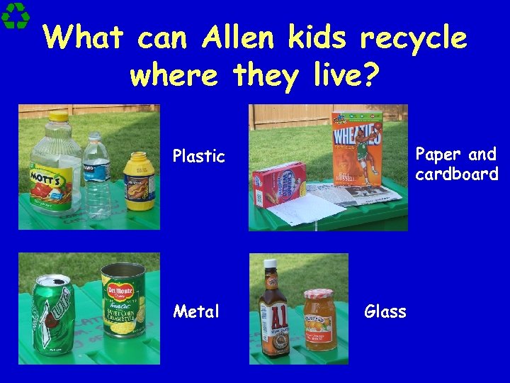 What can Allen kids recycle where they live? Paper and cardboard Plastic Metal Glass