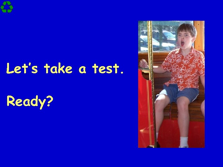 Let’s take a test. Ready? 