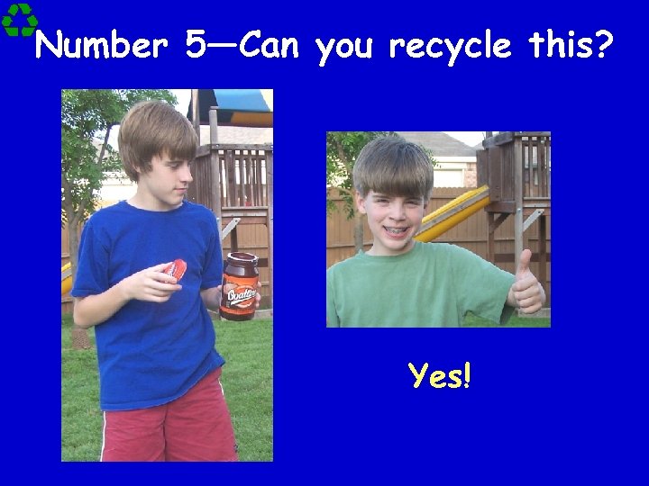 Number 5—Can you recycle this? Yes! 