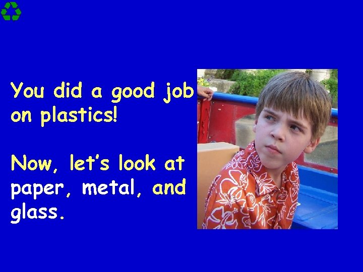 You did a good job on plastics! Now, let’s look at paper, metal, and