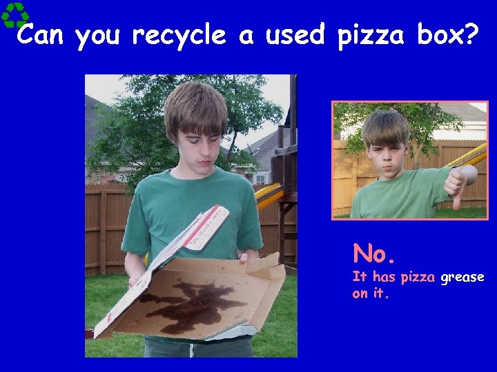 Can you recycle a used pizza box? No. It has pizza grease on it.