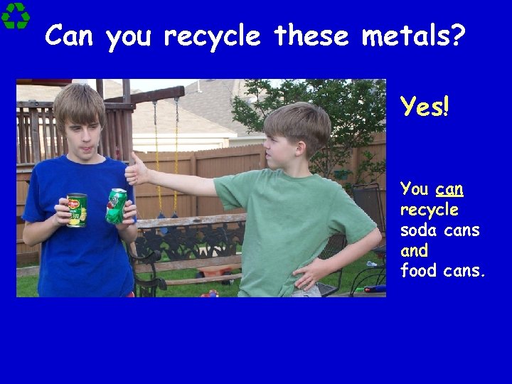 Can you recycle these metals? Yes! You can recycle soda cans and food cans.