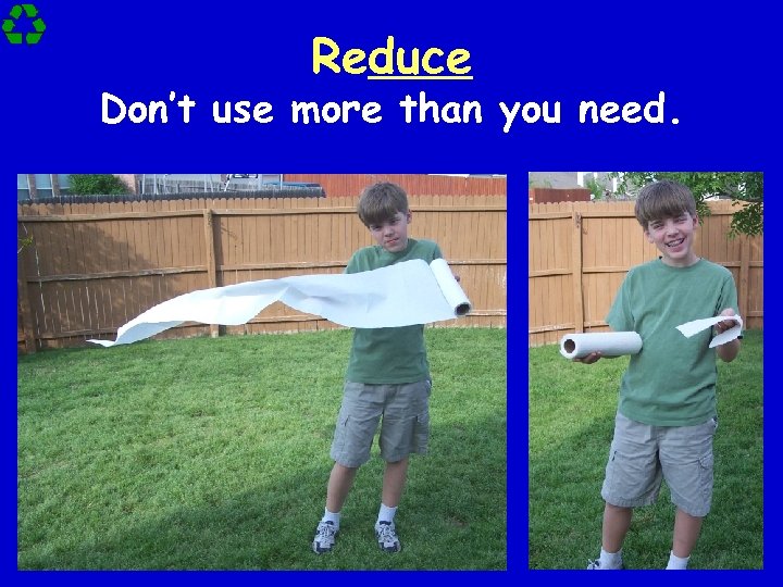 Reduce Don’t use more than you need. 
