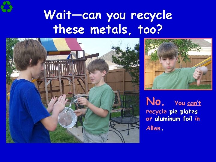 Wait—can you recycle these metals, too? No. You can’t recycle pie plates or aluminum