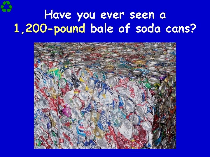 Have you ever seen a 1, 200 -pound bale of soda cans? 