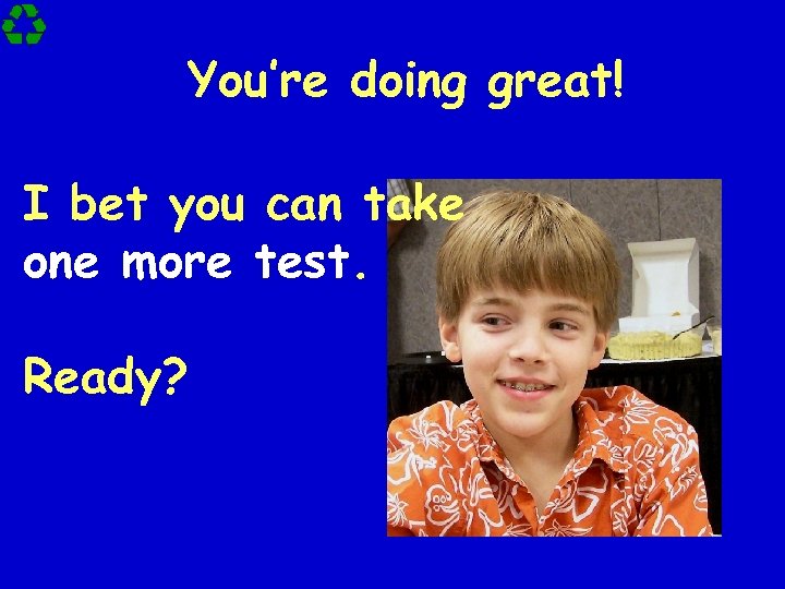 You’re doing great! I bet you can take one more test. Ready? 