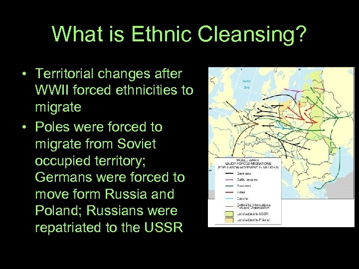 What is Ethnic Cleansing? • Territorial changes after WWII forced ethnicities to migrate •