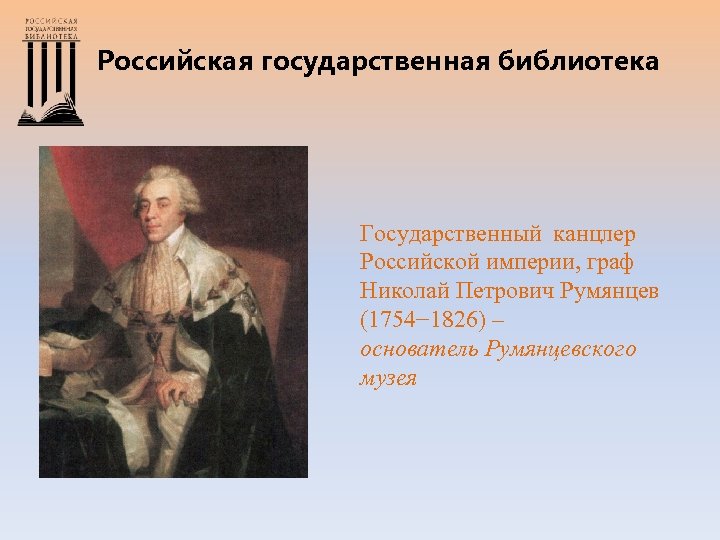 Российская государственная библиотека Государственный канцлер Российской империи, граф Николай Петрович Румянцев (1754− 1826) –