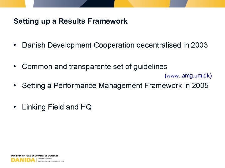 Setting up a Results Framework • Danish Development Cooperation decentralised in 2003 • Common