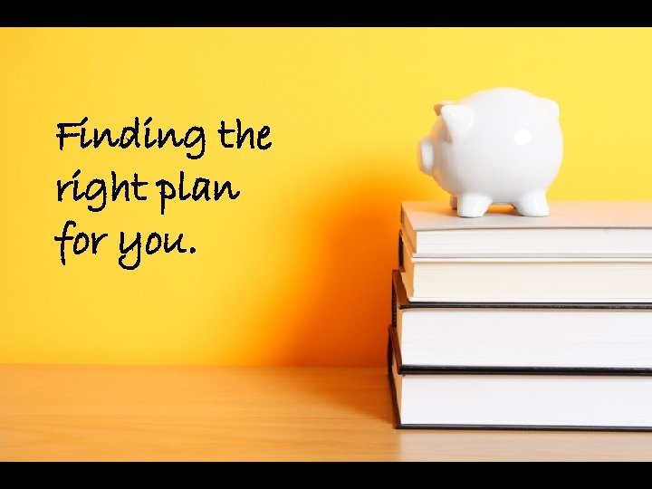 Finding the right plan for you. 