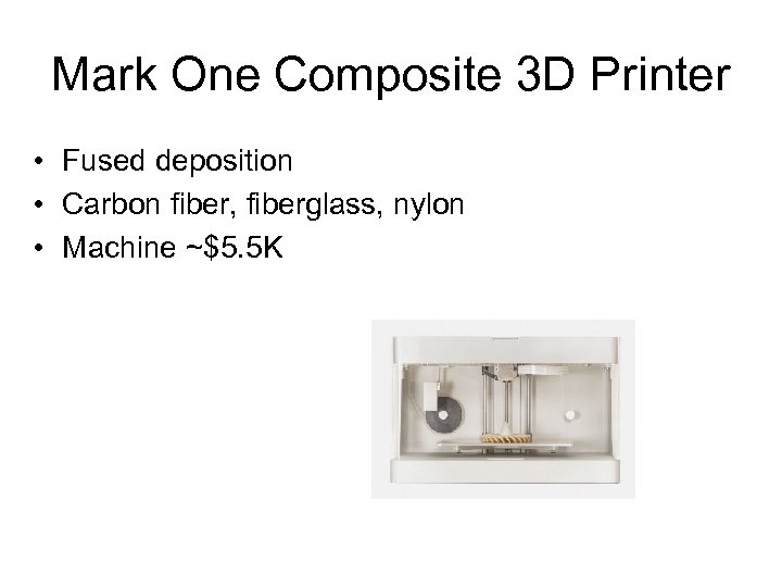 Mark One Composite 3 D Printer • Fused deposition • Carbon fiber, fiberglass, nylon
