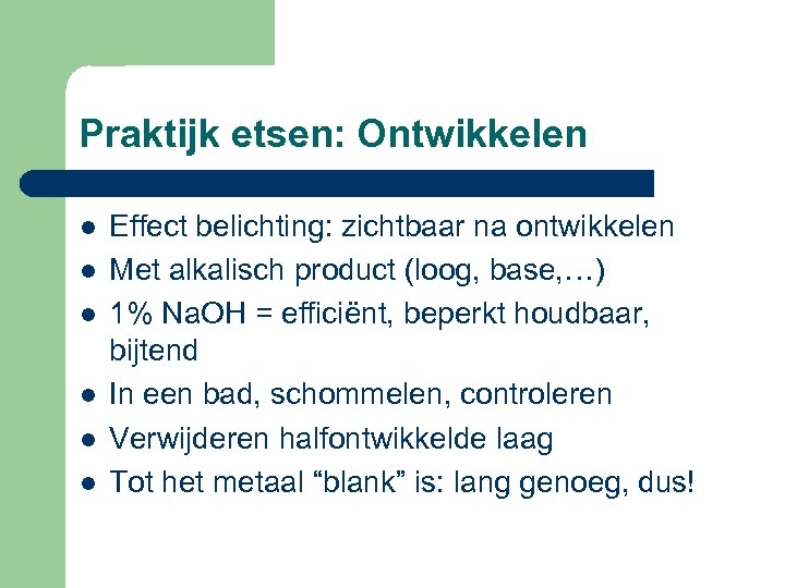 Praktijk etsen: Ontwikkelen l l l Effect belichting: zichtbaar na ontwikkelen Met alkalisch product