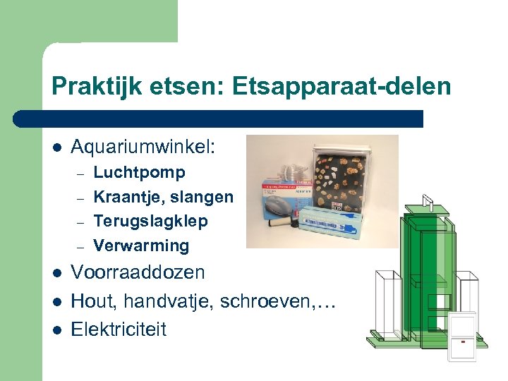 Praktijk etsen: Etsapparaat-delen l Aquariumwinkel: – – l l l Luchtpomp Kraantje, slangen Terugslagklep