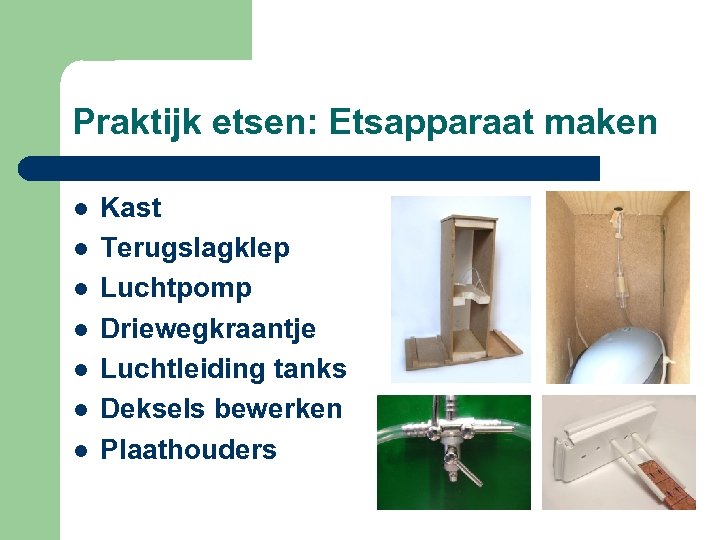 Praktijk etsen: Etsapparaat maken l l l l Kast Terugslagklep Luchtpomp Driewegkraantje Luchtleiding tanks