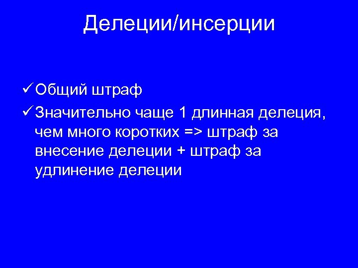 Делеции/инсерции ü Общий штраф ü Значительно чаще 1 длинная делеция, чем много коротких =>