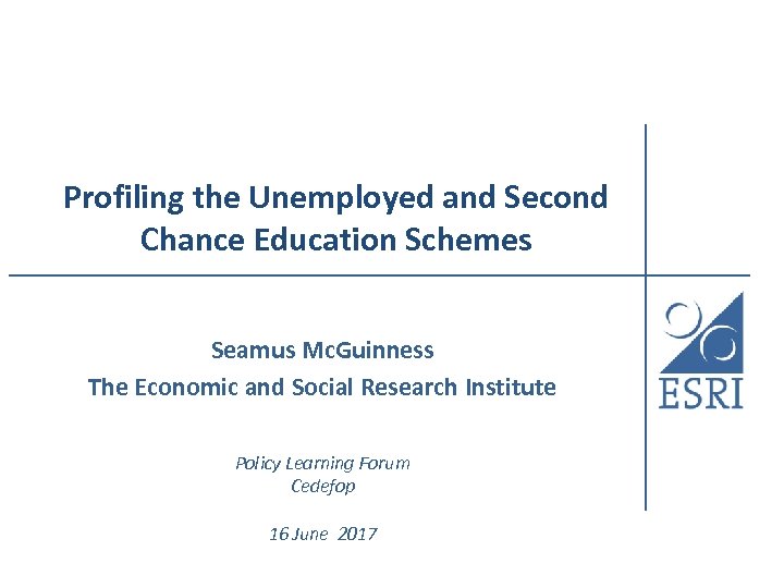 Profiling the Unemployed and Second Chance Education Schemes Seamus Mc. Guinness The Economic and