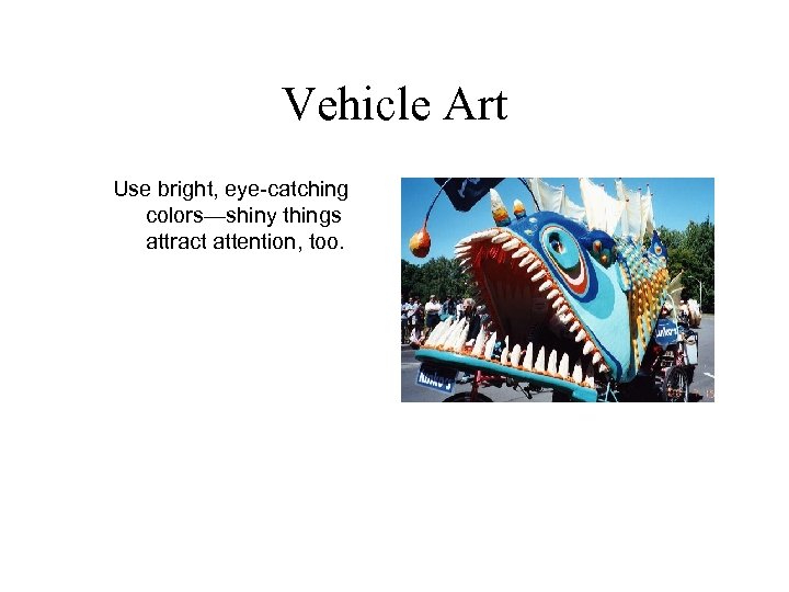 Vehicle Art Use bright, eye-catching colors—shiny things attract attention, too. 