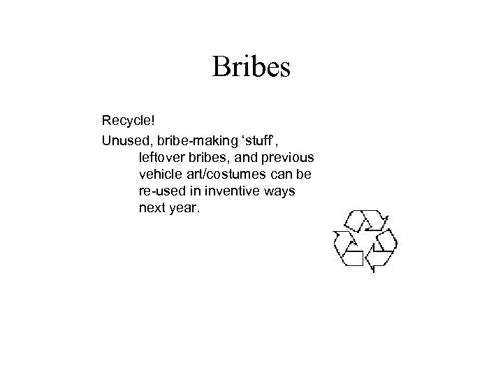 Bribes Recycle! Unused, bribe-making ‘stuff’, leftover bribes, and previous vehicle art/costumes can be re-used