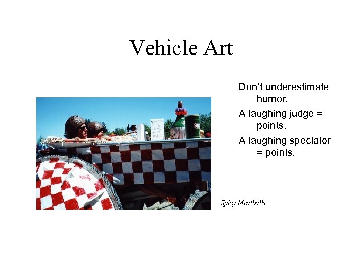 Vehicle Art Don’t underestimate humor. A laughing judge = points. A laughing spectator =