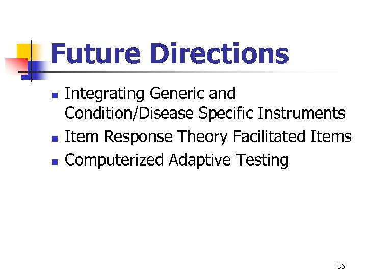 Future Directions n n n Integrating Generic and Condition/Disease Specific Instruments Item Response Theory