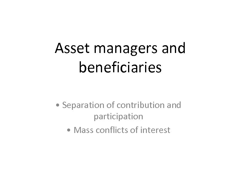 Asset managers and beneficiaries • Separation of contribution and participation • Mass conflicts of