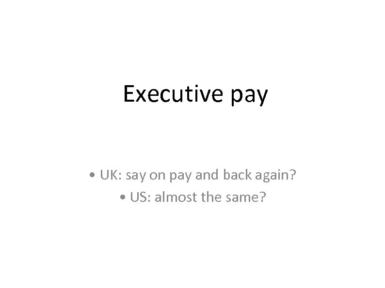 Executive pay • UK: say on pay and back again? • US: almost the