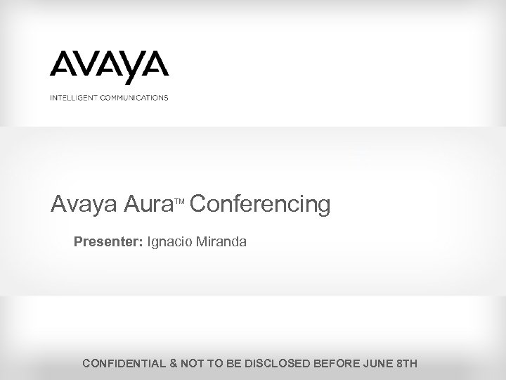 Avaya Aura Conferencing TM Presenter: Ignacio Miranda CONFIDENTIAL & NOT TO BE DISCLOSED BEFORE