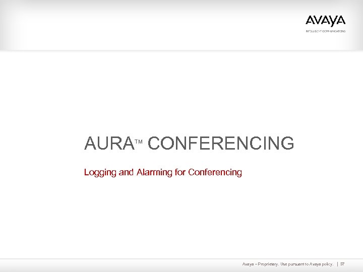 AURA CONFERENCING TM Logging and Alarming for Conferencing Avaya – Proprietary. Use pursuant to