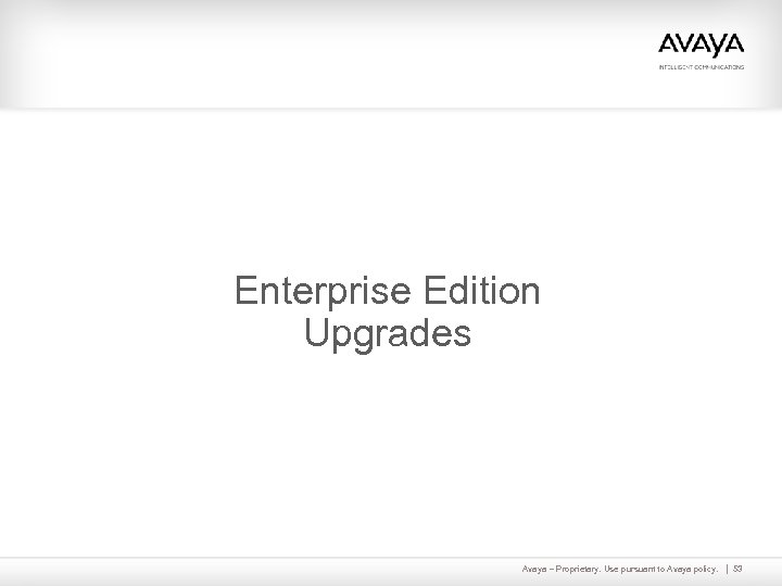 Enterprise Edition Upgrades Avaya – Proprietary. Use pursuant to Avaya policy. 53 